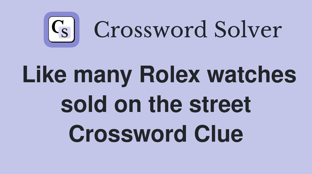 Like many Rolex watches sold on the street Crossword Clue