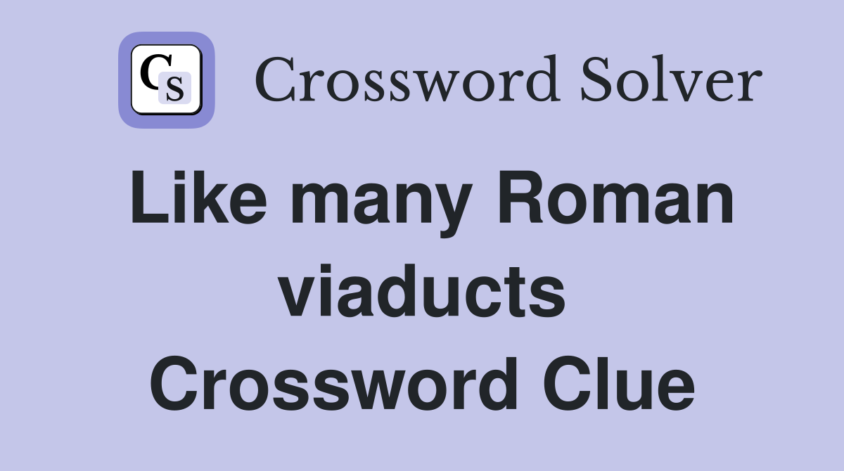 Like many Roman viaducts Crossword Clue