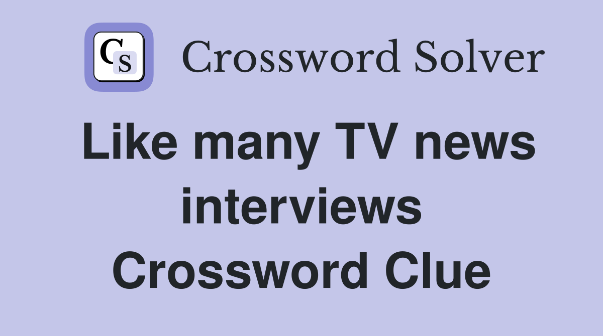 Like many TV news interviews Crossword Clue