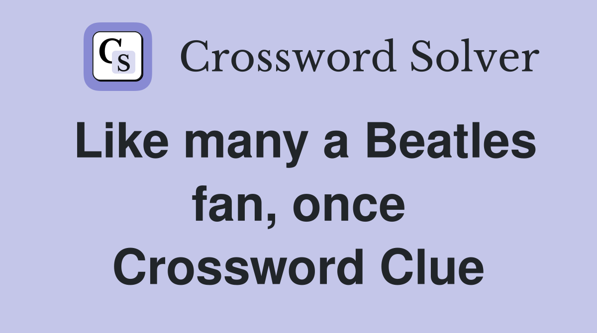 Like many a Beatles fan, once Crossword Clue