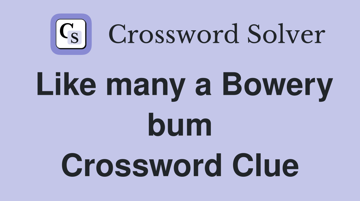 Like many a Bowery bum Crossword Clue
