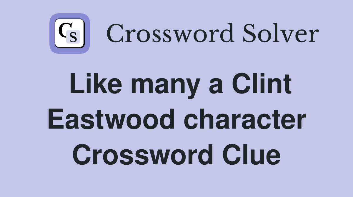Like many a Clint Eastwood character Crossword Clue