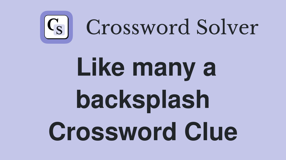 Like many a backsplash Crossword Clue