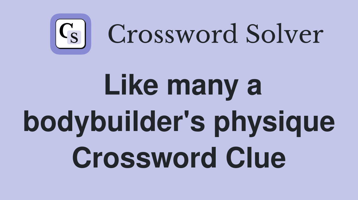 Like many a bodybuilder's physique Crossword Clue