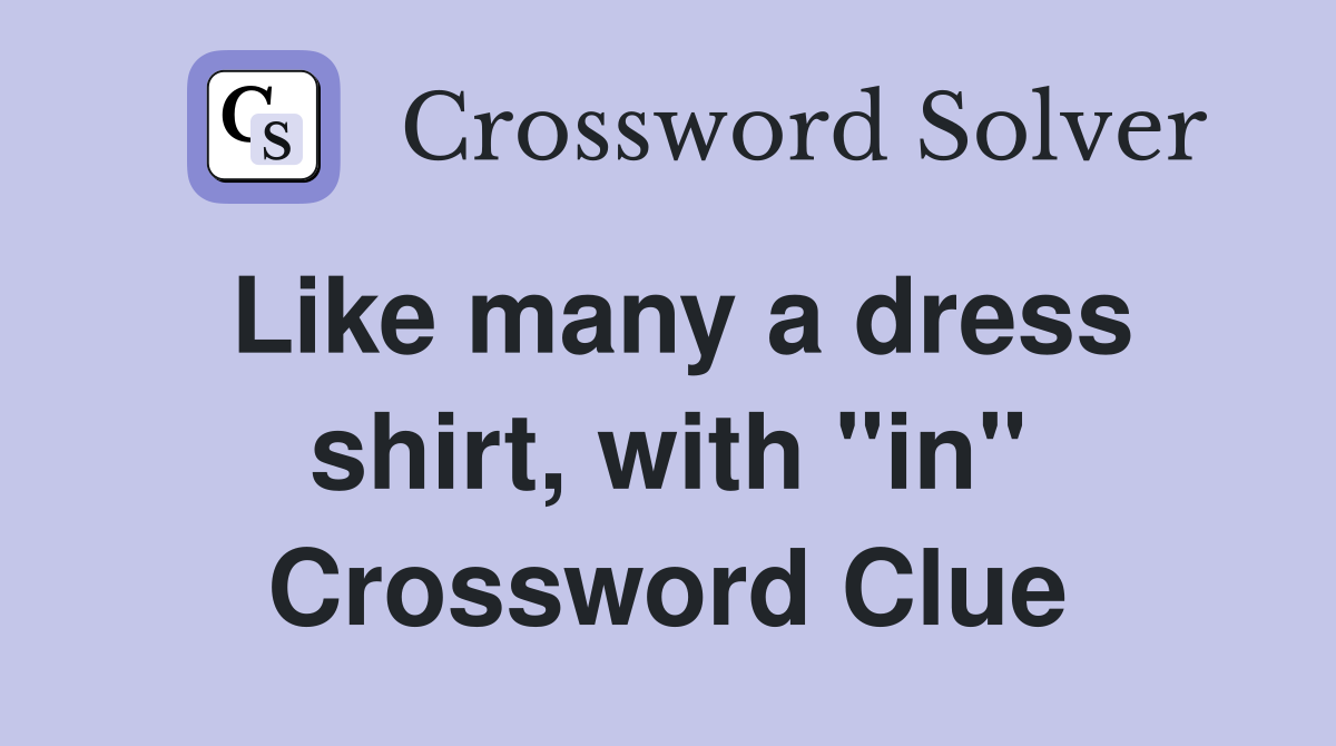 Like many a dress shirt, with "in" Crossword Clue