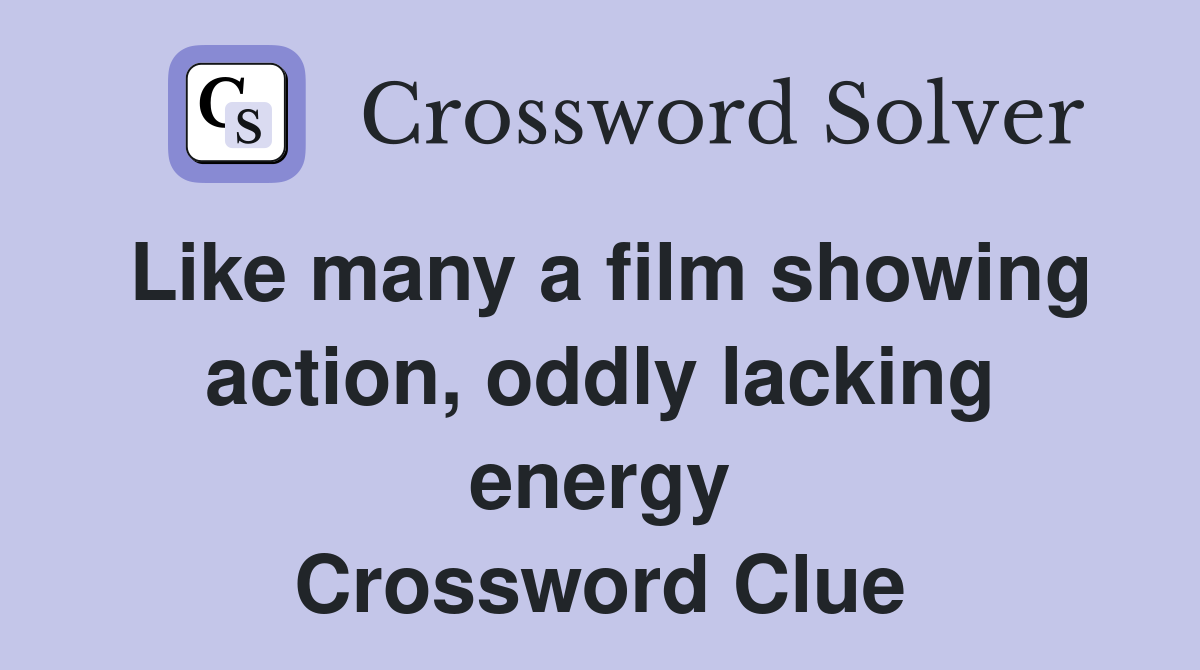 Like many a film showing action, oddly lacking energy Crossword Clue