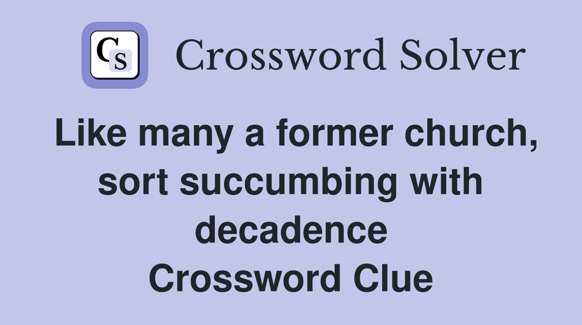 Like many a former church, sort succumbing with decadence Crossword Clue