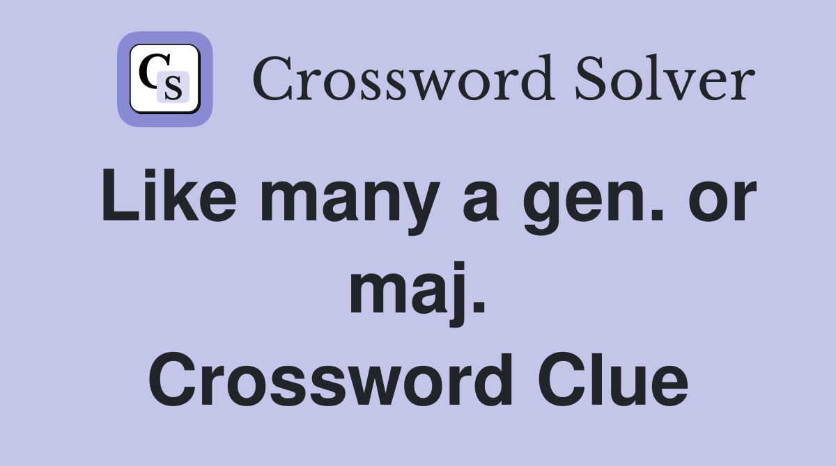 Like many a gen. or maj. Crossword Clue