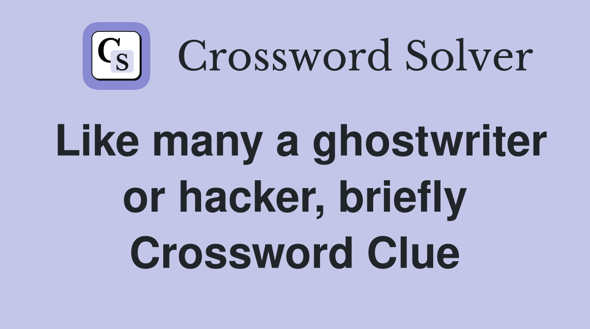 Like many a ghostwriter or hacker, briefly Crossword Clue