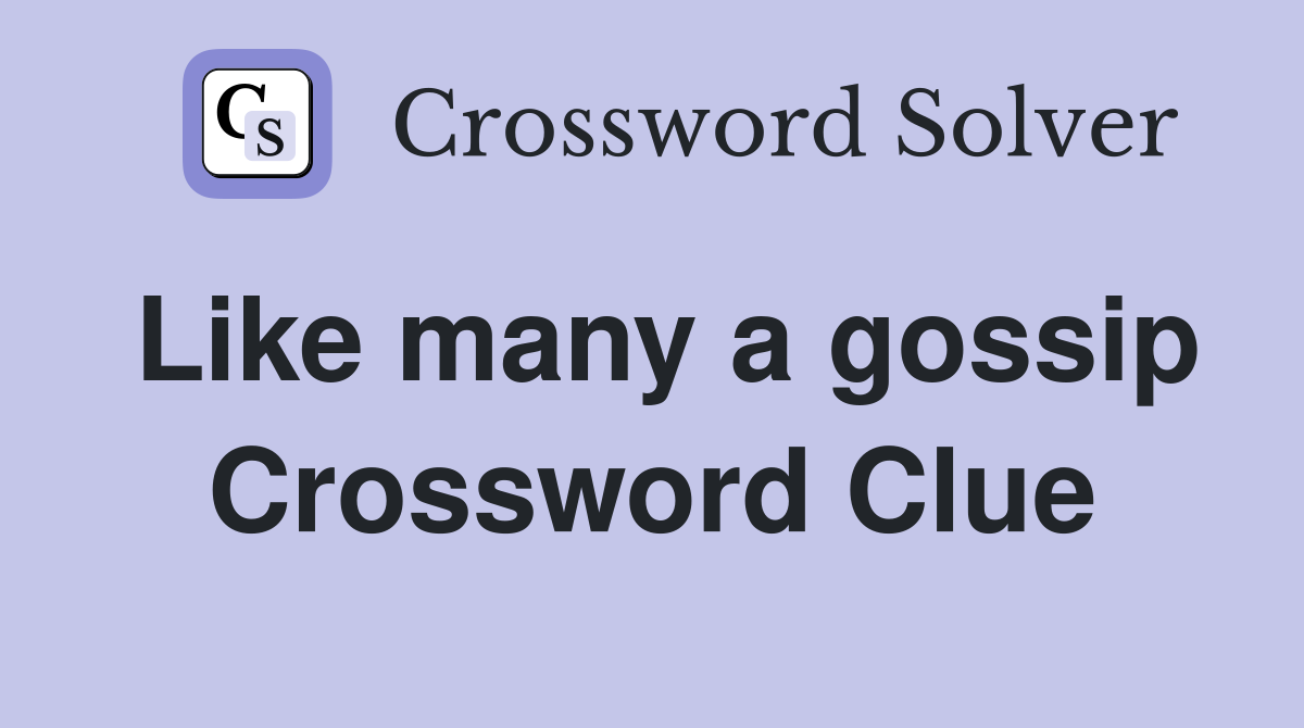 Like many a gossip Crossword Clue