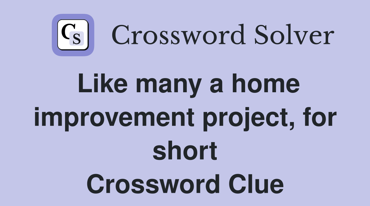 Like many a home improvement project, for short Crossword Clue