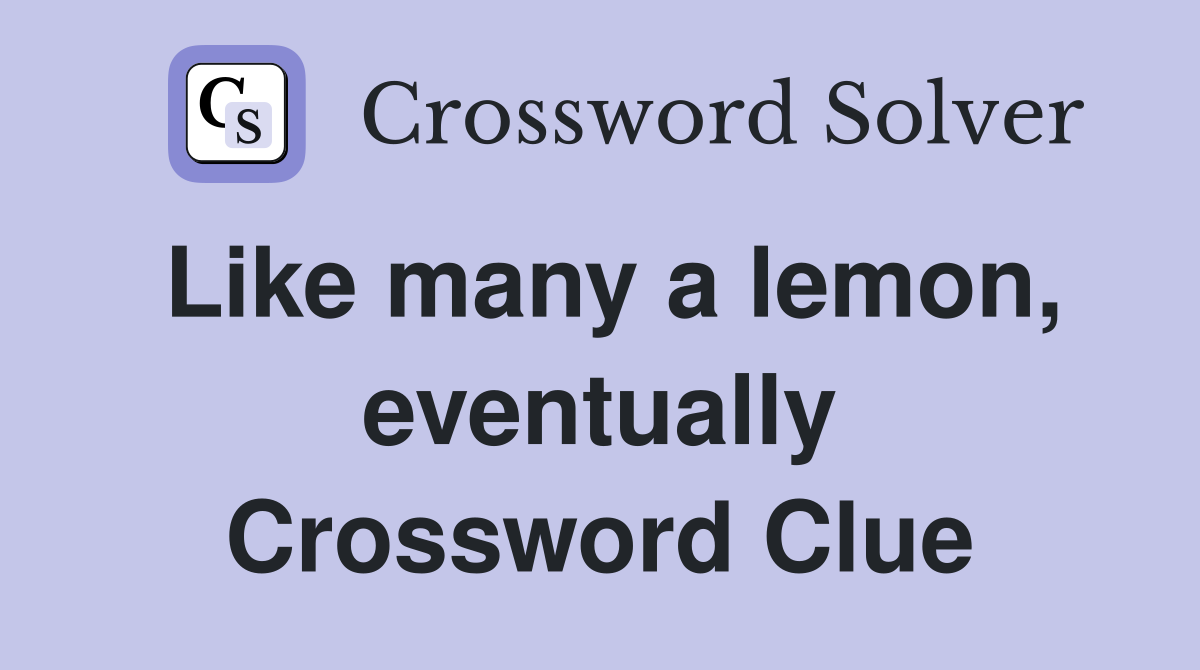 Like many a lemon, eventually Crossword Clue
