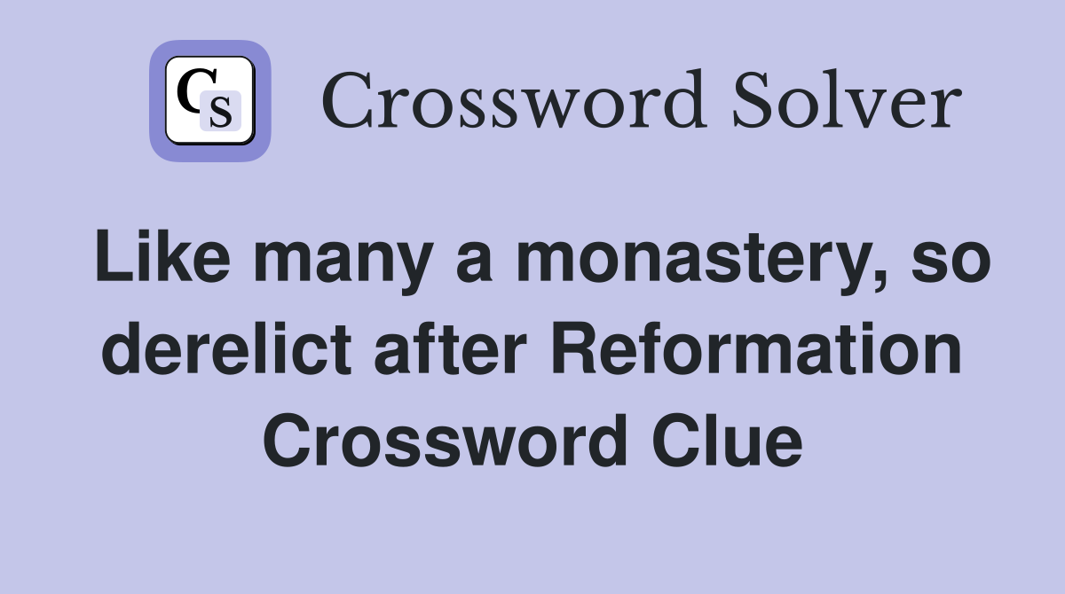 Like many a monastery, so derelict after Reformation Crossword Clue