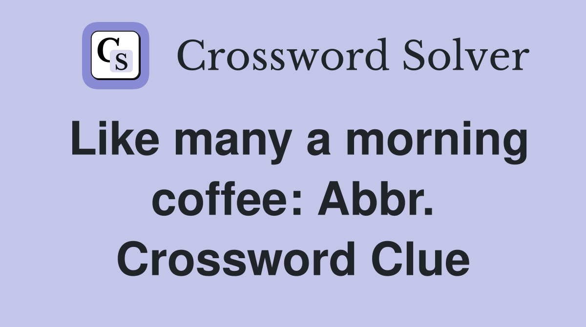 Like many a morning coffee: Abbr. Crossword Clue