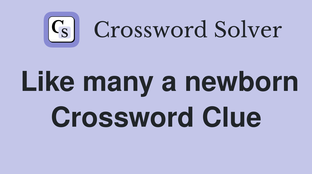 Like many a newborn Crossword Clue