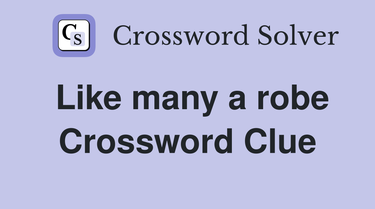 Like many a robe Crossword Clue