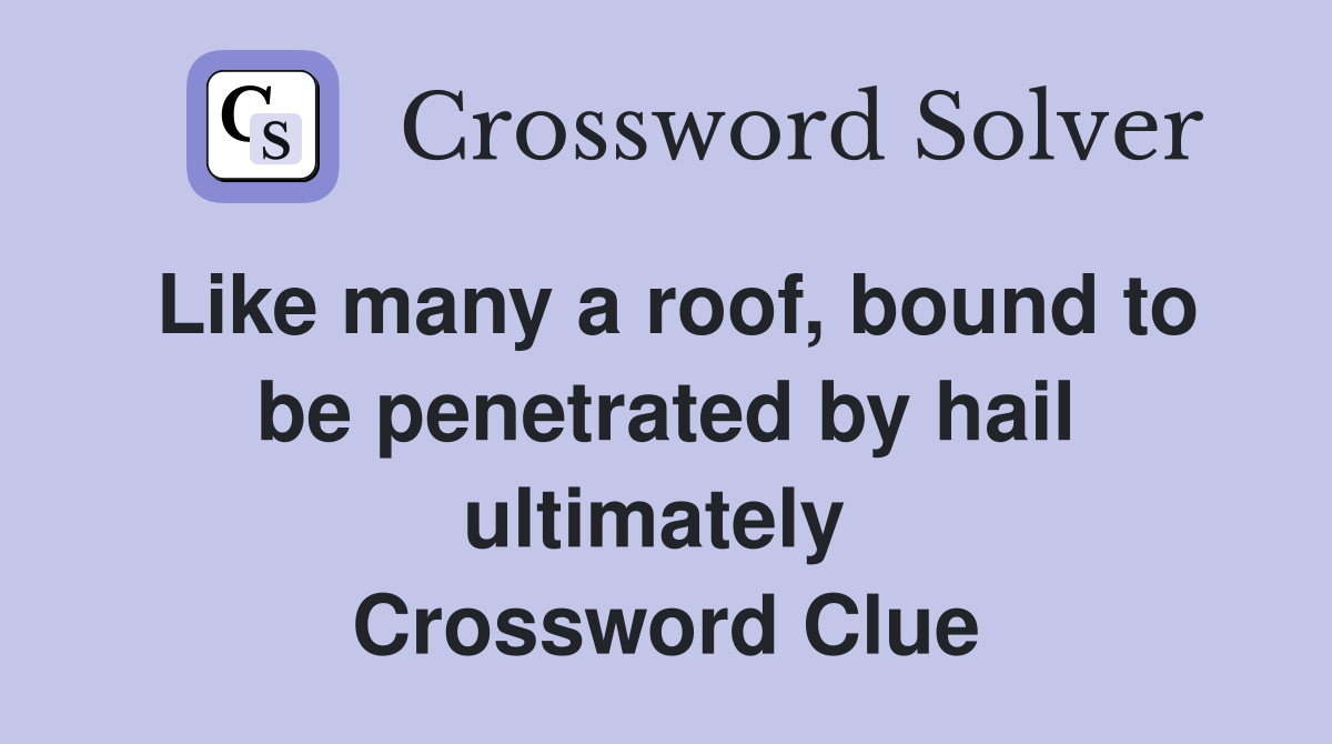 Like many a roof, bound to be penetrated by hail ultimately  Crossword Clue