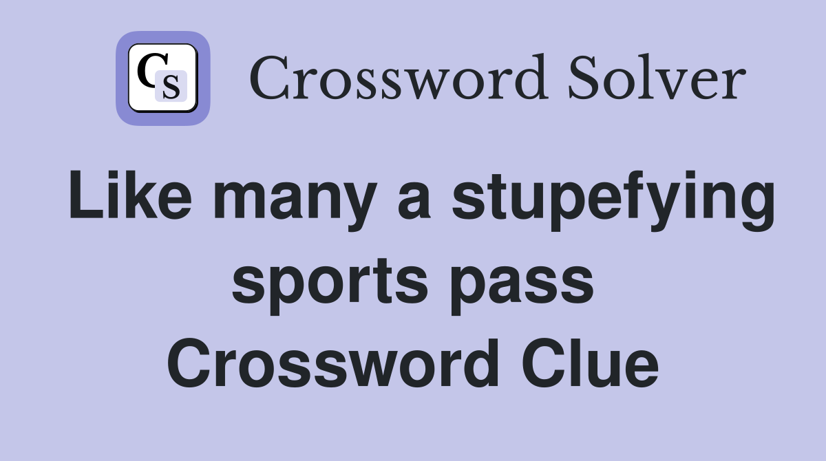 Like many a stupefying sports pass Crossword Clue