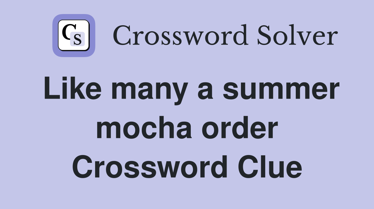 Like many a summer mocha order Crossword Clue