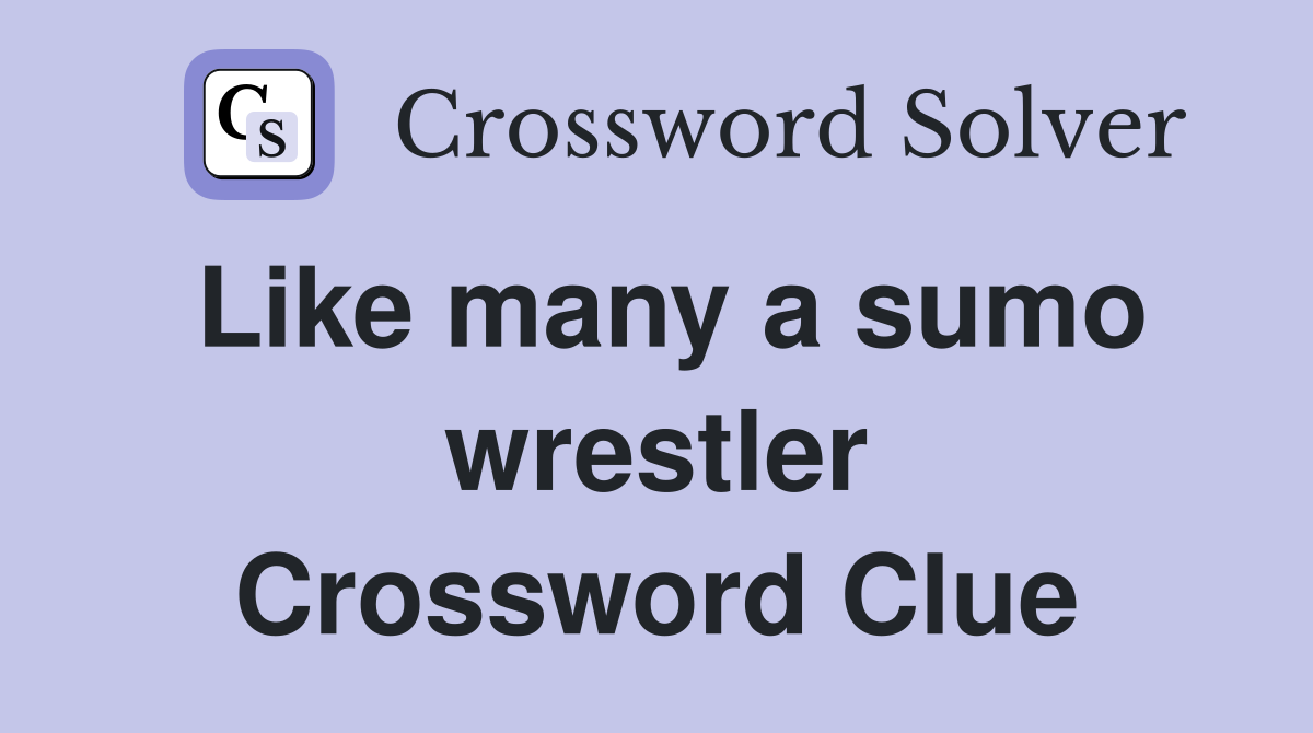 Like many a sumo wrestler Crossword Clue