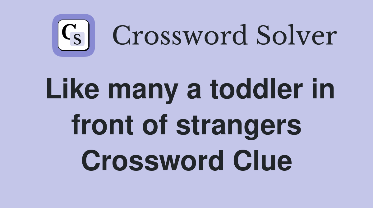 Like many a toddler in front of strangers Crossword Clue