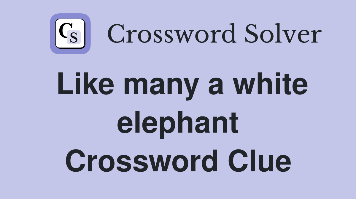 Like many a white elephant Crossword Clue