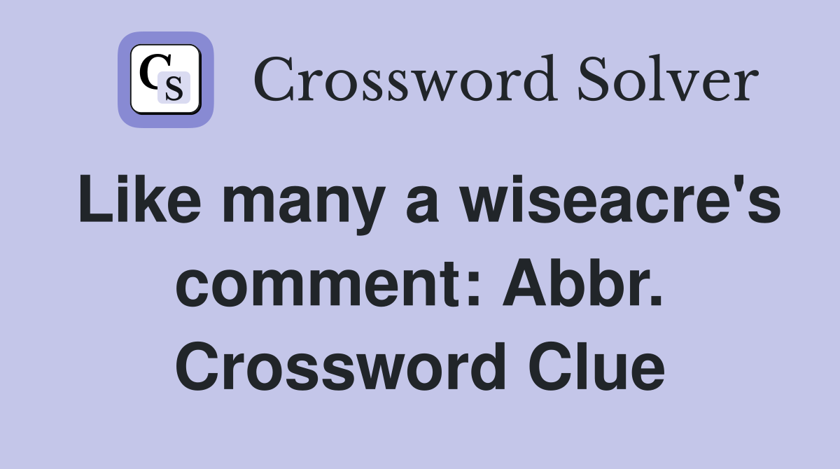 Like many a wiseacre's comment: Abbr. Crossword Clue