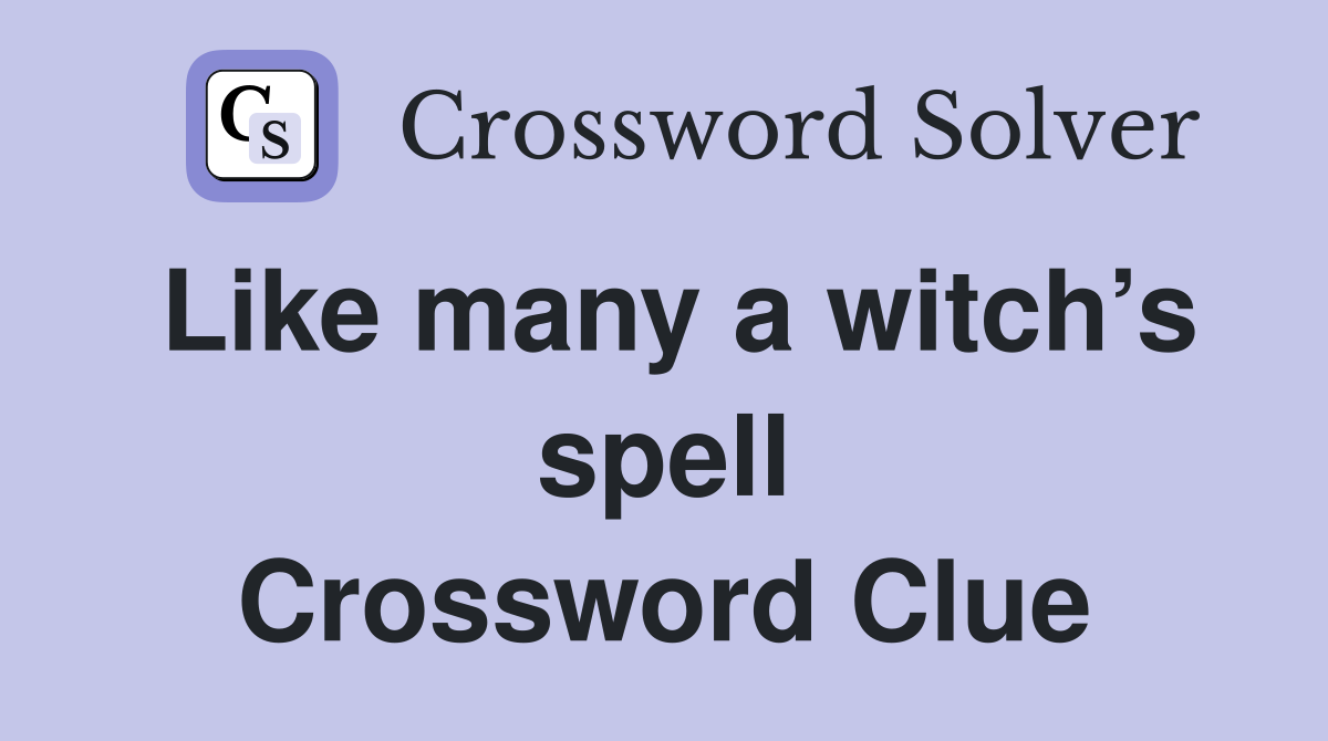 Like many a witch’s spell Crossword Clue