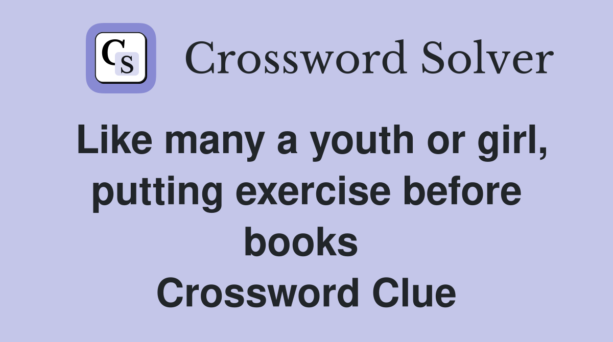 Like many a youth or girl, putting exercise before books  Crossword Clue