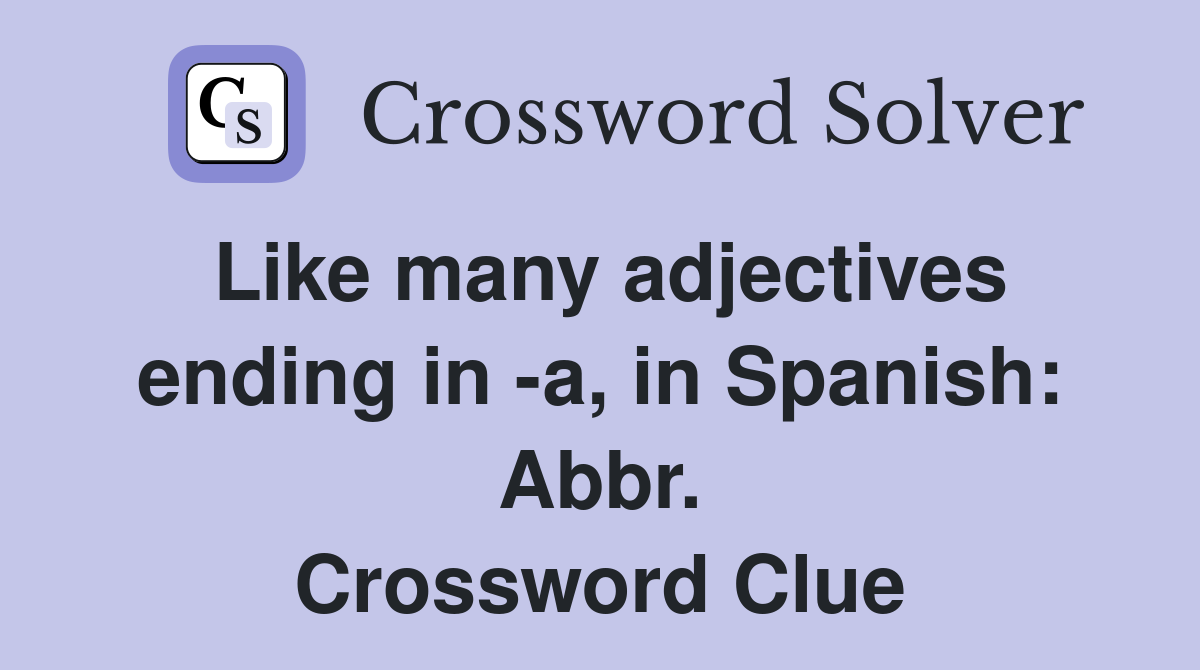 Like many adjectives ending in -a, in Spanish: Abbr. Crossword Clue