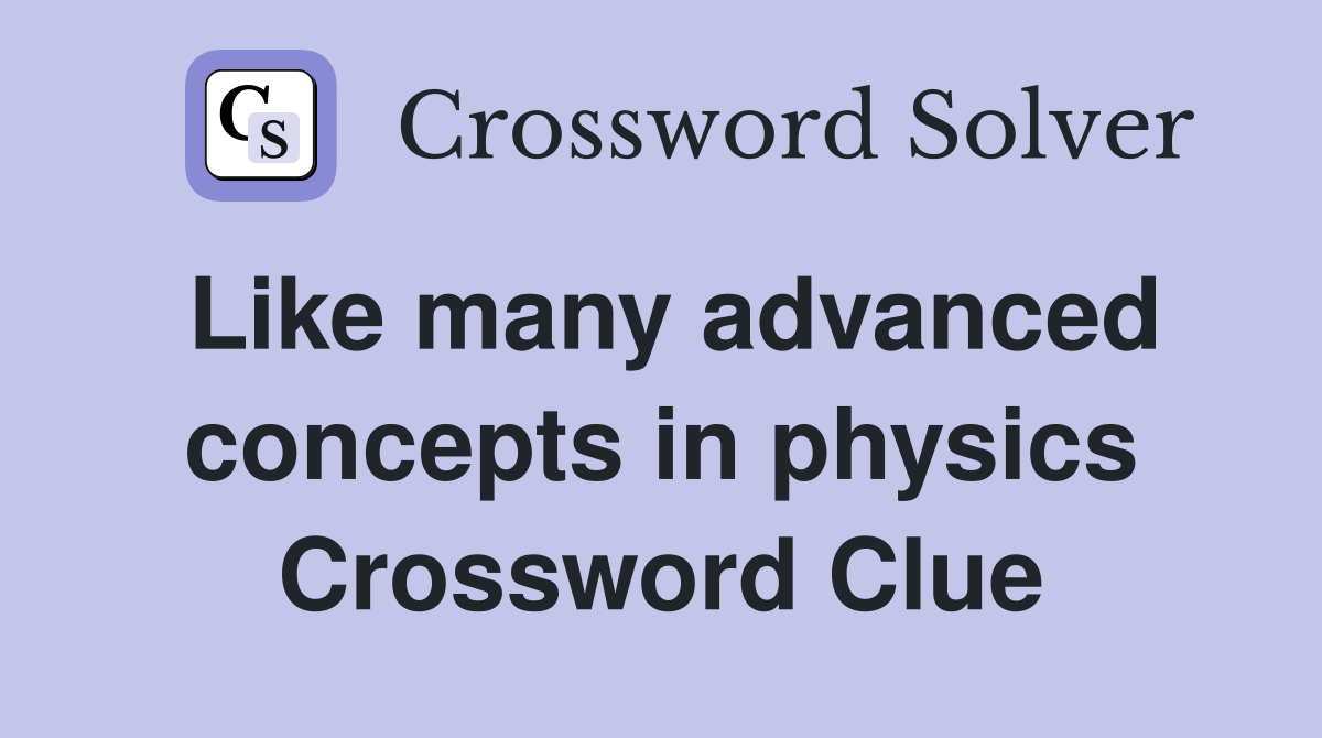 Like many advanced concepts in physics Crossword Clue