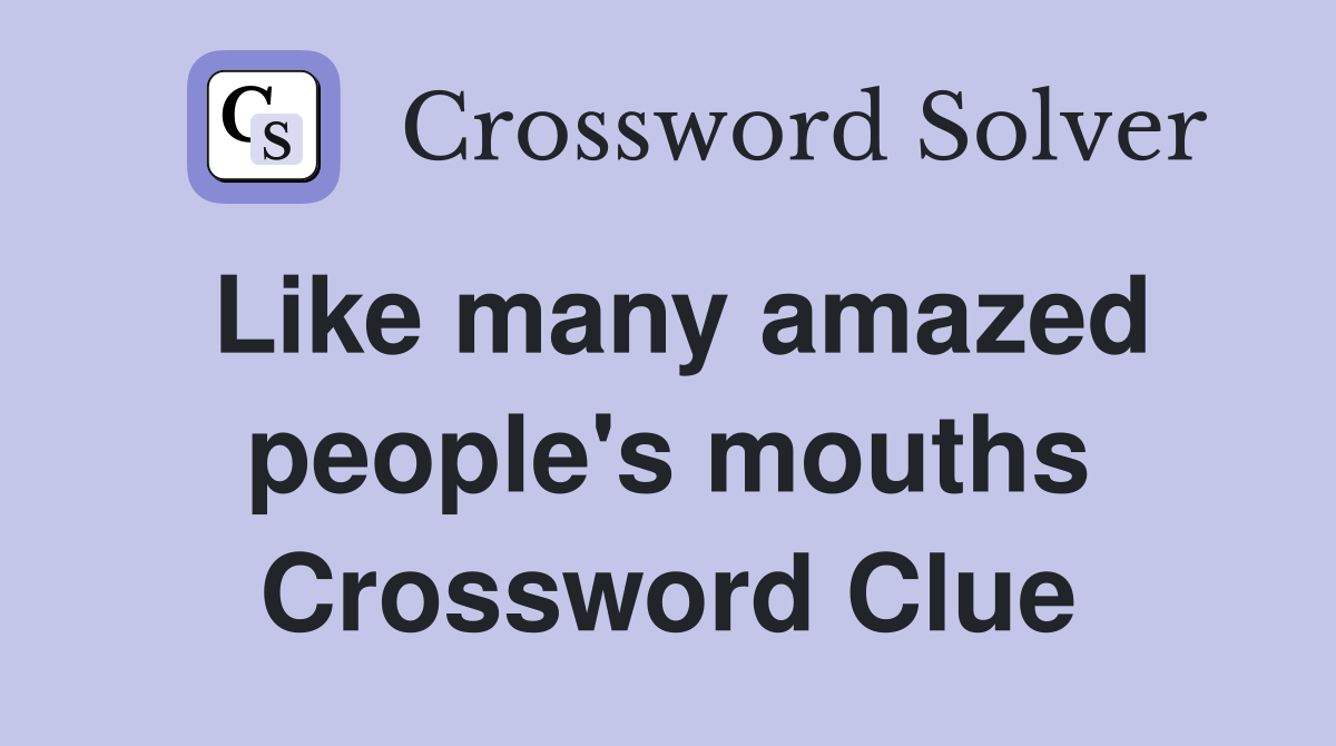 Like many amazed people's mouths Crossword Clue