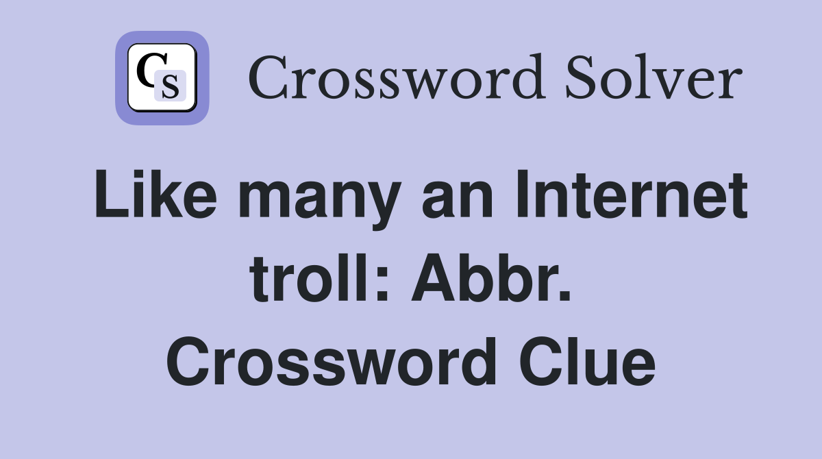 Like many an Internet troll: Abbr. Crossword Clue