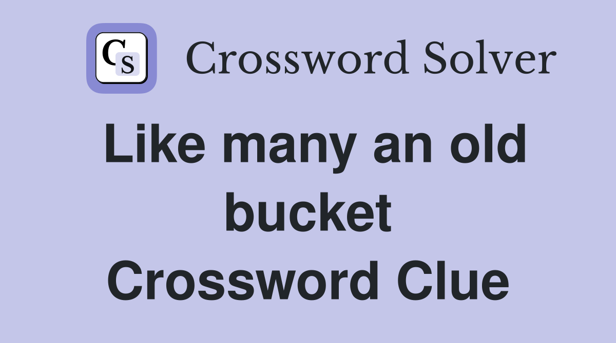 Like many an old bucket Crossword Clue
