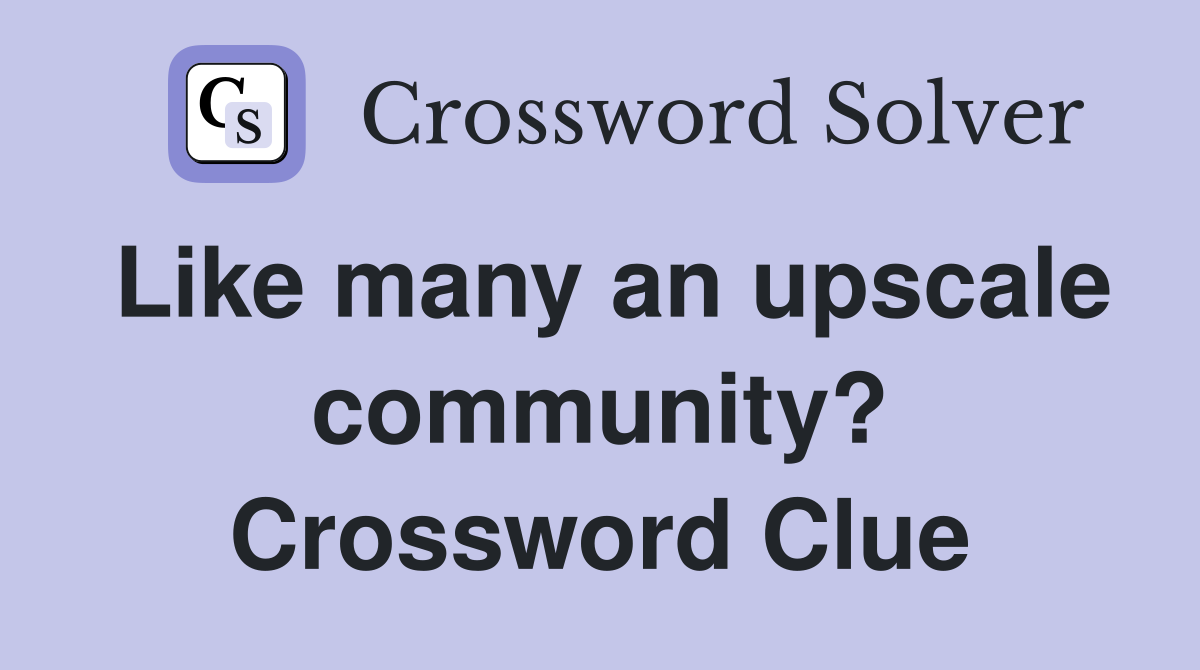 Like many an upscale community? Crossword Clue