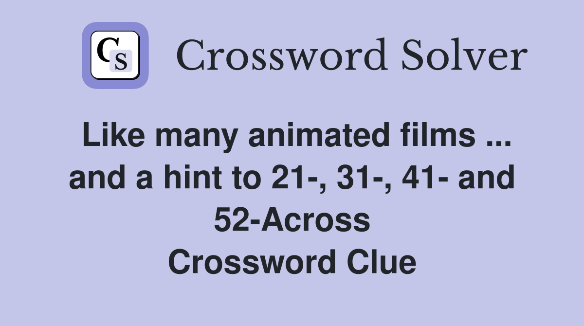 Like many animated films ... and a hint to 21-, 31-, 41- and 52-Across Crossword Clue