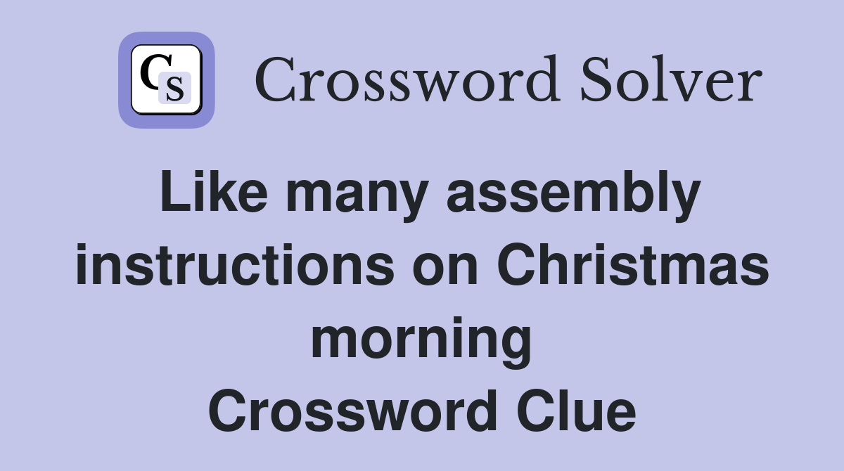 Like many assembly instructions on Christmas morning Crossword Clue