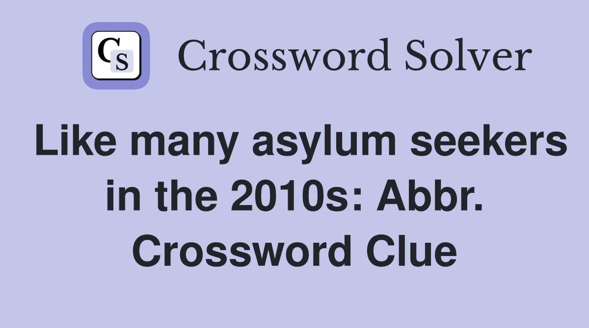 Like many asylum seekers in the 2010s: Abbr. Crossword Clue