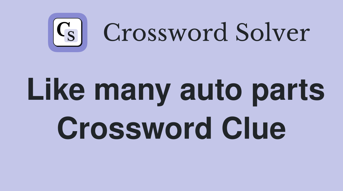 Like many auto parts Crossword Clue