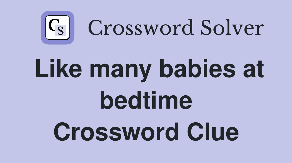 Like many babies at bedtime Crossword Clue