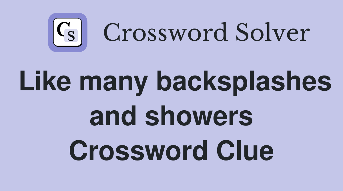 Like many backsplashes and showers Crossword Clue