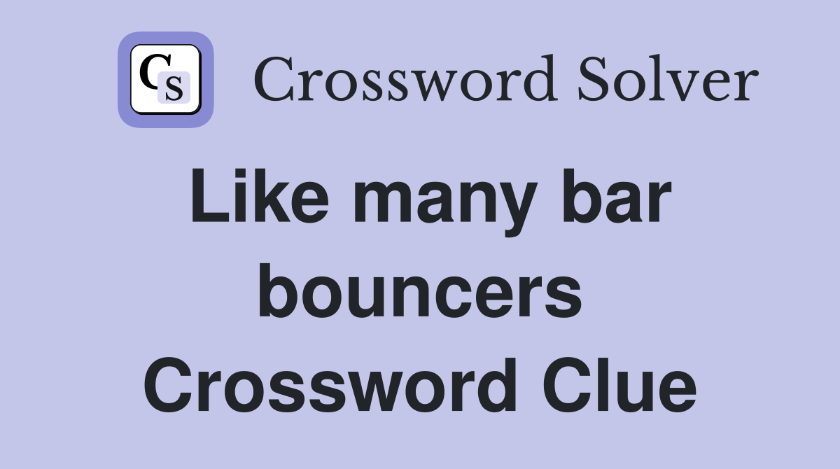 Like many bar bouncers Crossword Clue