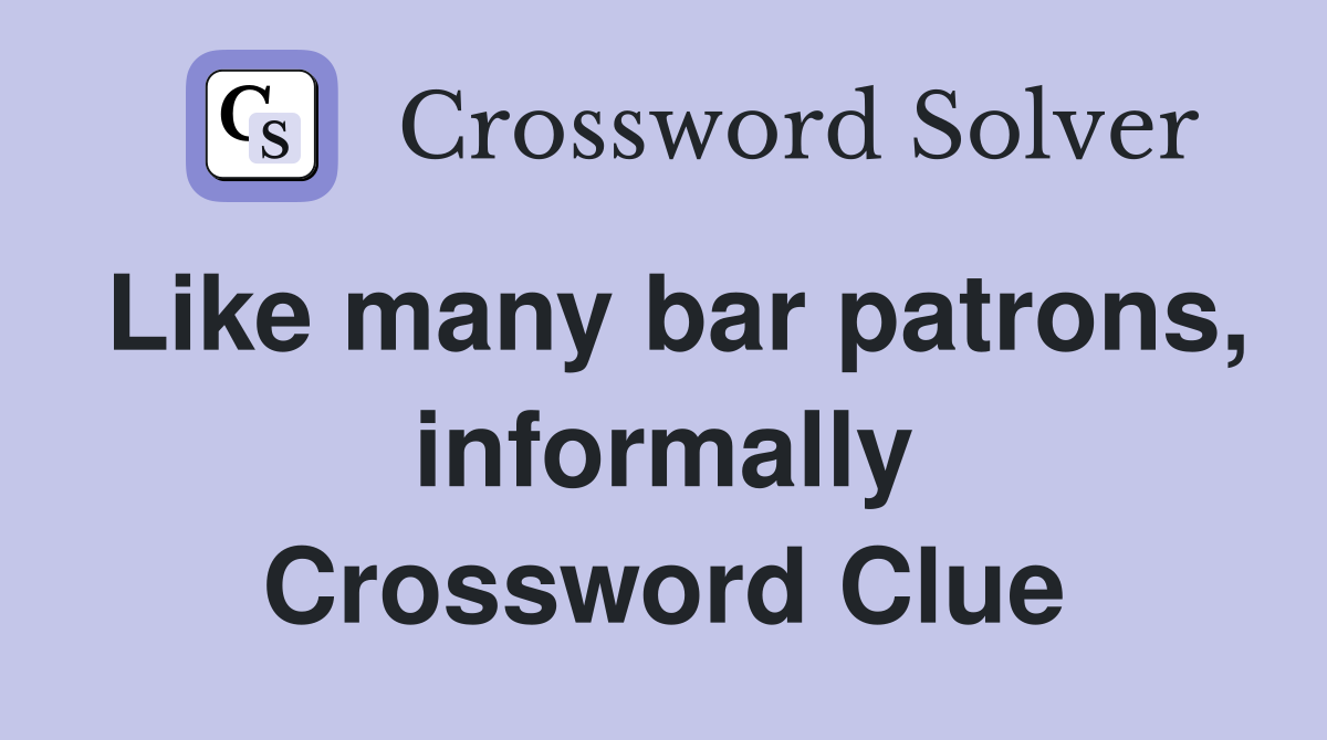 Like many bar patrons, informally Crossword Clue