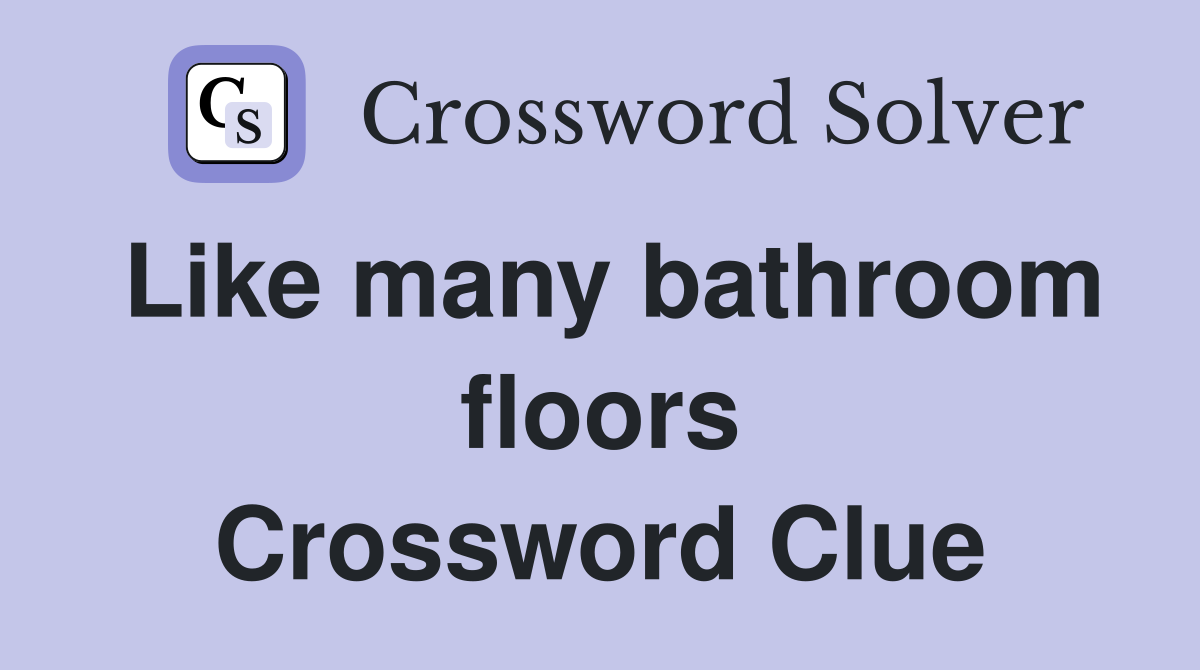 Like many bathroom floors Crossword Clue