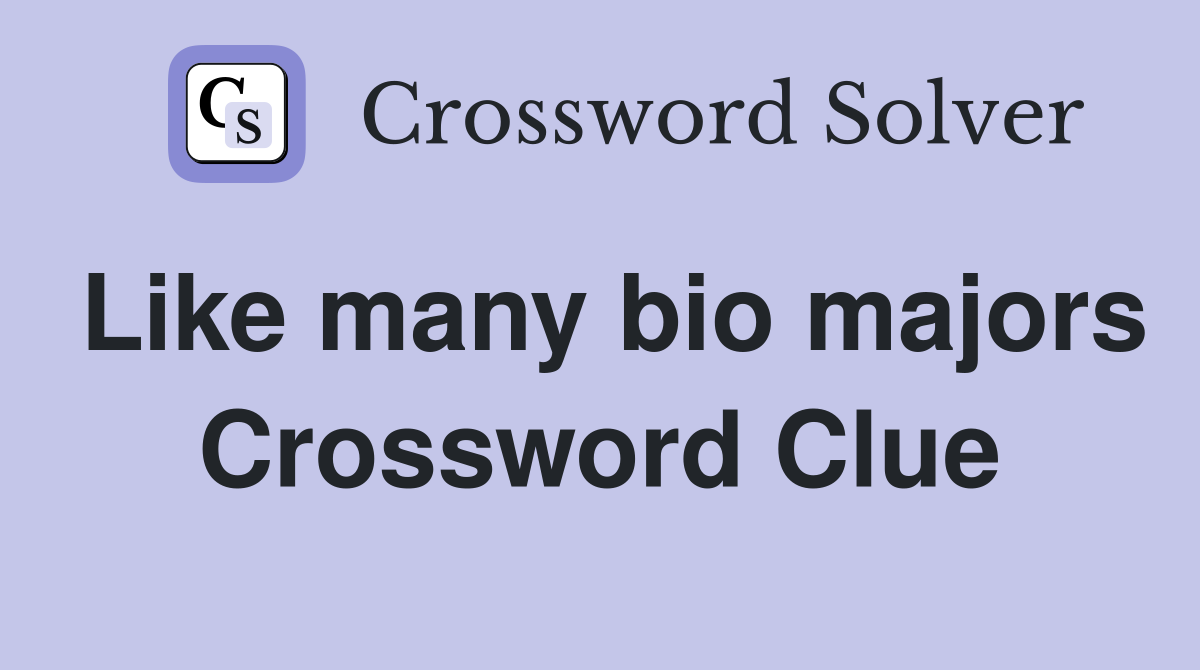 Like many bio majors Crossword Clue