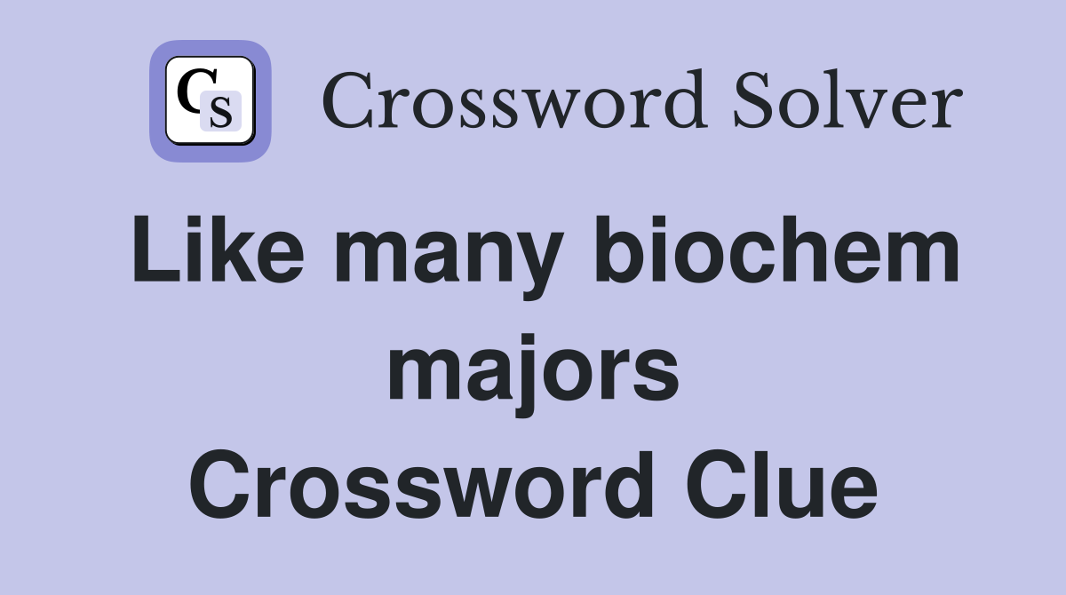 Like many biochem majors Crossword Clue