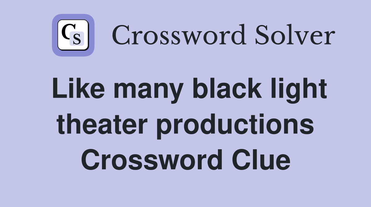 Like many black light theater productions Crossword Clue
