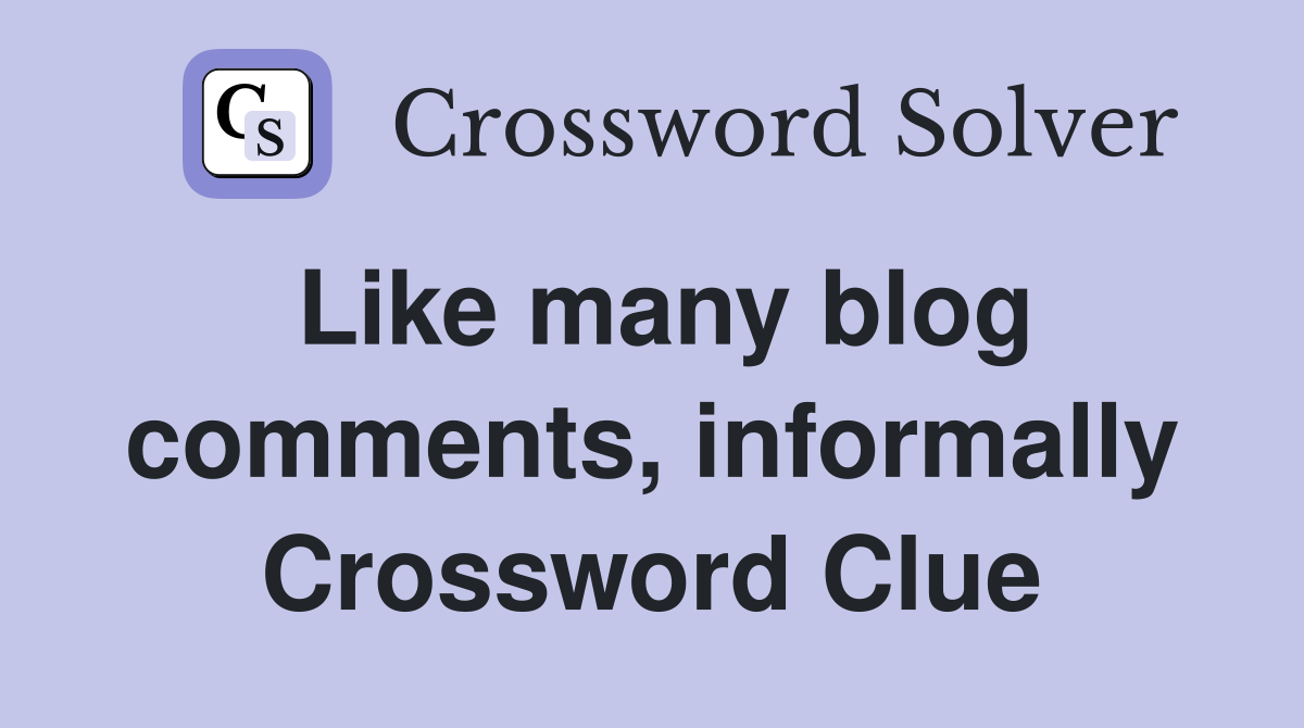 Like many blog comments, informally Crossword Clue