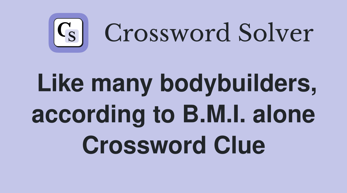 Like many bodybuilders, according to B.M.I. alone Crossword Clue