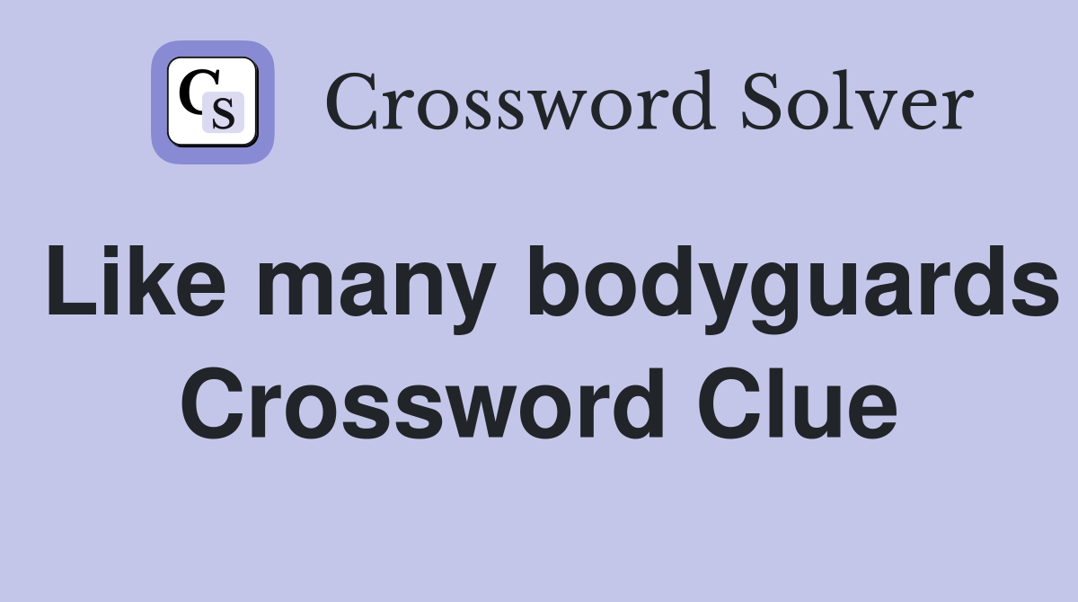Like many bodyguards Crossword Clue